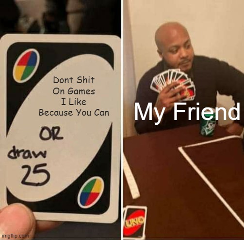 Dude does this all the time | Dont Shit On Games I Like Because You Can; My Friend | image tagged in memes,uno draw 25 cards | made w/ Imgflip meme maker