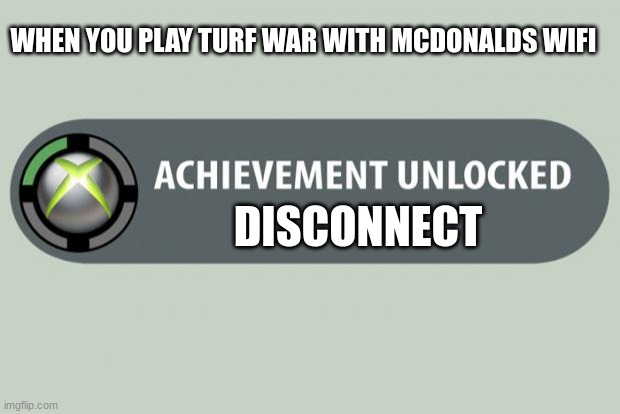 whoa | WHEN YOU PLAY TURF WAR WITH MCDONALDS WIFI; DISCONNECT | image tagged in achievement unlocked | made w/ Imgflip meme maker