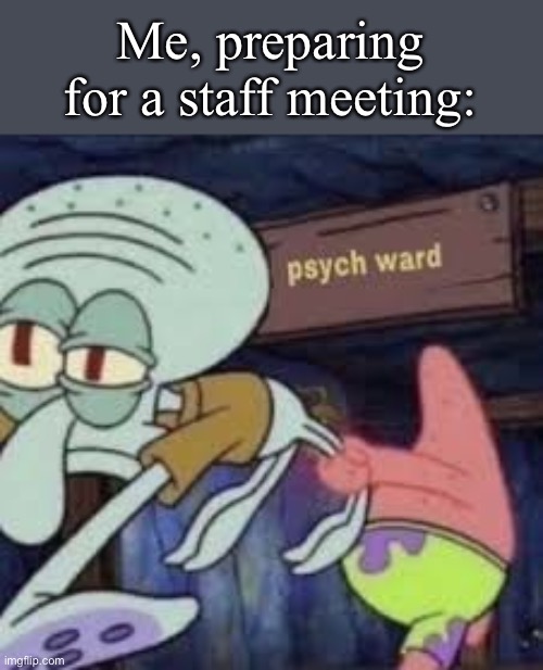 Psych Ward | Me, preparing for a staff meeting: | image tagged in squidward goes to the psych ward,mad,madness,work,meeting | made w/ Imgflip meme maker