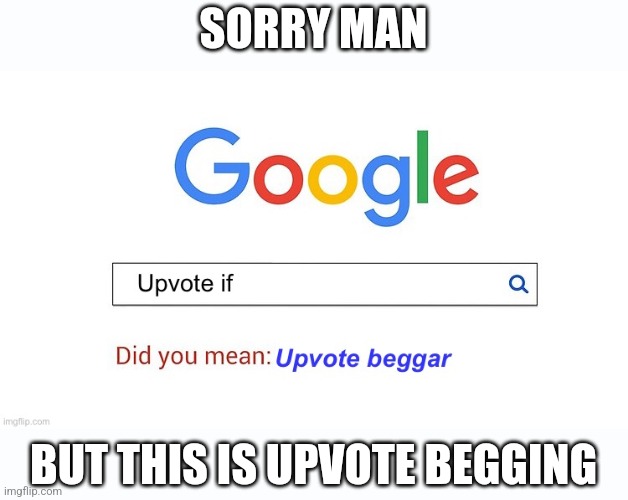 did you mean upvote beggar | SORRY MAN BUT THIS IS UPVOTE BEGGING | image tagged in did you mean upvote beggar | made w/ Imgflip meme maker