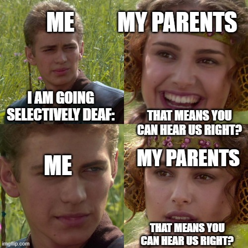 obviously not | ME; MY PARENTS; I AM GOING SELECTIVELY DEAF:; THAT MEANS YOU CAN HEAR US RIGHT? MY PARENTS; ME; THAT MEANS YOU CAN HEAR US RIGHT? | image tagged in anakin padme 4 panel | made w/ Imgflip meme maker