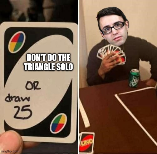 Stevie T Draw 25 Meme | DON'T DO THE TRIANGLE SOLO | image tagged in stevie t draw 25 meme | made w/ Imgflip meme maker