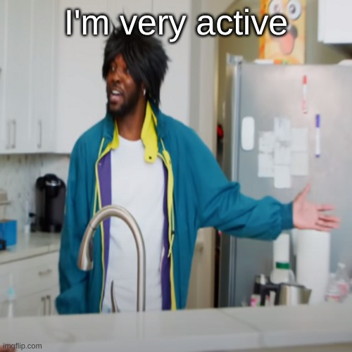 I'm very active | made w/ Imgflip meme maker