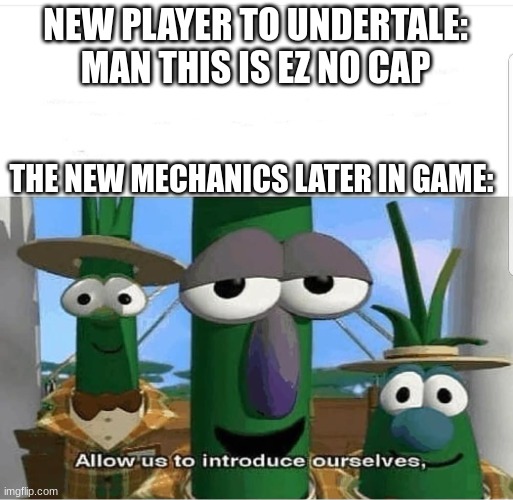 i dont get it too... | NEW PLAYER TO UNDERTALE: MAN THIS IS EZ NO CAP; THE NEW MECHANICS LATER IN GAME: | image tagged in allow us to introduce ourselves | made w/ Imgflip meme maker