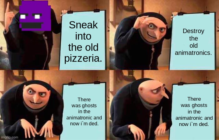 Afton be like: | Sneak into the old pizzeria. Destroy the old animatronics. There was ghosts in the animatronic and now i`m ded. There was ghosts in the animatronic and now i`m ded. | image tagged in memes,gru's plan | made w/ Imgflip meme maker