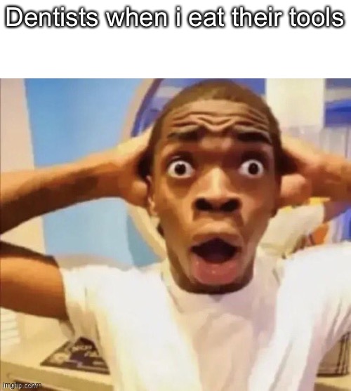 in shock | Dentists when i eat their tools | image tagged in in shock | made w/ Imgflip meme maker