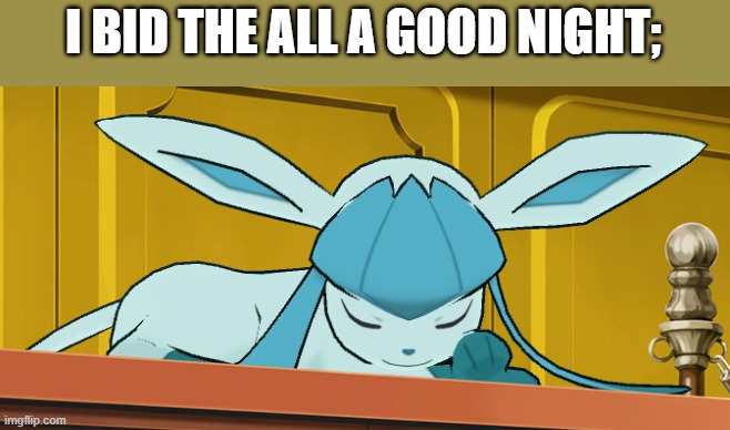sleeping glaceon | I BID THE ALL A GOOD NIGHT; | image tagged in sleeping glaceon | made w/ Imgflip meme maker