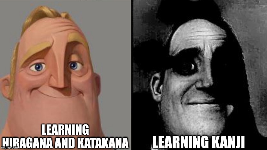 Traumatized Mr. Incredible | LEARNING HIRAGANA AND KATAKANA; LEARNING KANJI | image tagged in traumatized mr incredible | made w/ Imgflip meme maker