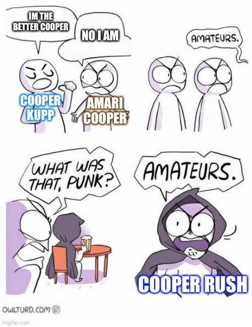 Amateurs | IM THE BETTER COOPER; NO I AM; COOPER KUPP; AMARI COOPER; COOPER RUSH | image tagged in amateurs,nfffffffluuuuuuuuuuuu | made w/ Imgflip meme maker