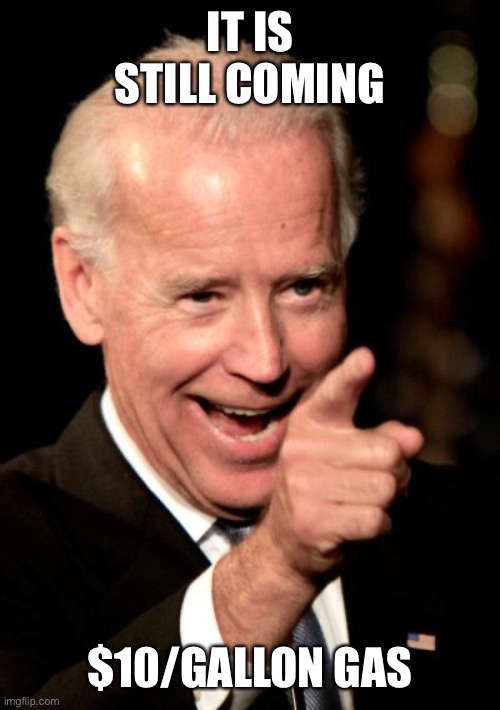 Smilin Biden Meme | IT IS STILL COMING $10/GALLON GAS | image tagged in memes,smilin biden | made w/ Imgflip meme maker