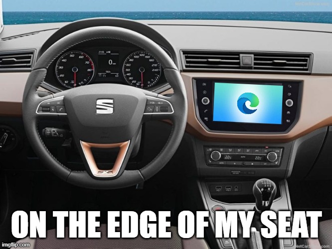 on the edge of my seat | ON THE EDGE OF MY SEAT | image tagged in microsoft edge,seat | made w/ Imgflip meme maker