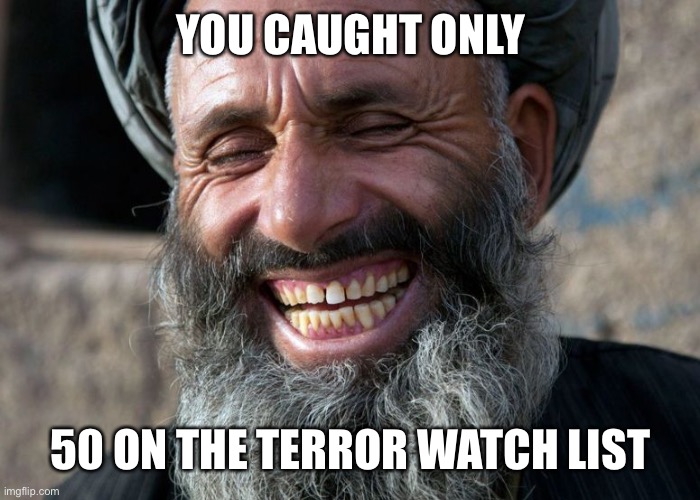 Laughing Terrorist | YOU CAUGHT ONLY 50 ON THE TERROR WATCH LIST | image tagged in laughing terrorist | made w/ Imgflip meme maker