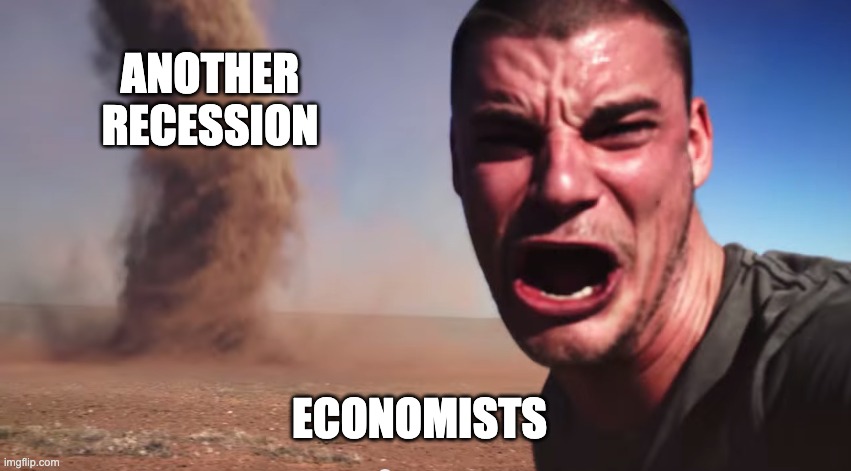 Here it comes | ANOTHER RECESSION; ECONOMISTS | image tagged in here it comes | made w/ Imgflip meme maker