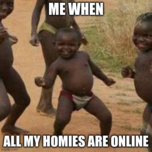 Gaming | ME WHEN; ALL MY HOMIES ARE ONLINE | image tagged in memes,third world success kid | made w/ Imgflip meme maker