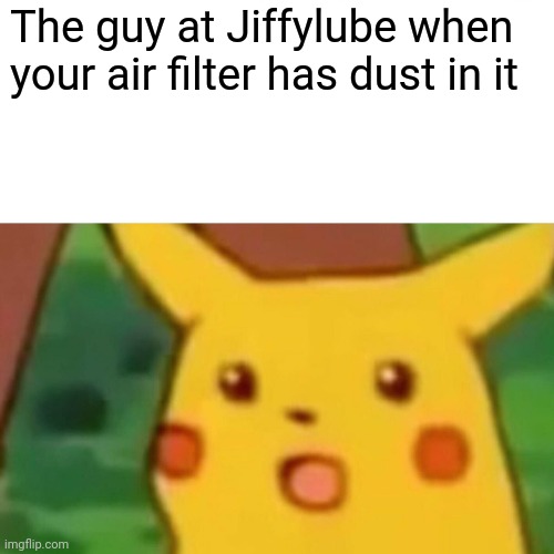 Surprised Pikachu | The guy at Jiffylube when your air filter has dust in it | image tagged in memes,surprised pikachu | made w/ Imgflip meme maker