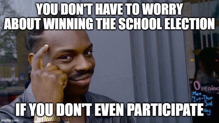 Amirite | YOU DON'T HAVE TO WORRY ABOUT WINNING THE SCHOOL ELECTION; IF YOU DON'T EVEN PARTICIPATE | image tagged in memes,roll safe think about it | made w/ Imgflip meme maker