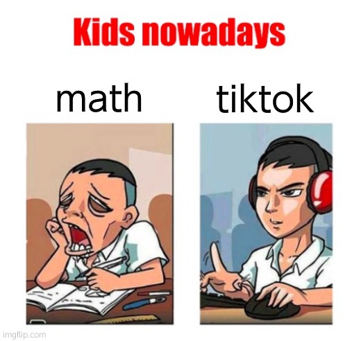 Kids nowadays | math; tiktok | image tagged in kids nowadays | made w/ Imgflip meme maker