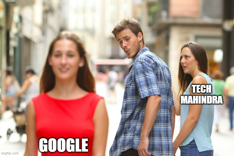 Distracted Boyfriend Meme | TECH MAHINDRA; GOOGLE | image tagged in memes,distracted boyfriend | made w/ Imgflip meme maker