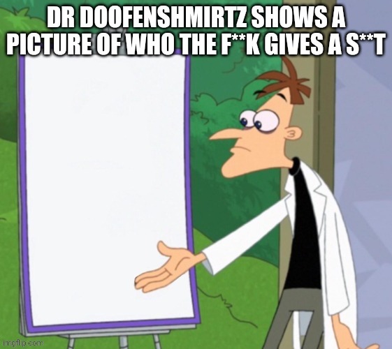 Dr Doofenshmirtz Shows A Picture Of Who Gives A Shit | image tagged in dr doofenshmirtz shows a picture of who gives a shit | made w/ Imgflip meme maker
