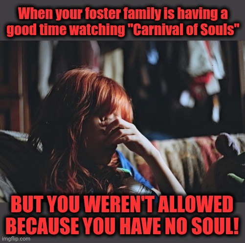 Unhappy Halloween | When your foster family is having a
good time watching "Carnival of Souls"; BUT YOU WEREN'T ALLOWED BECAUSE YOU HAVE NO SOUL! | image tagged in memes,carnival of souls,ginger,redhead,halloween,girl | made w/ Imgflip meme maker