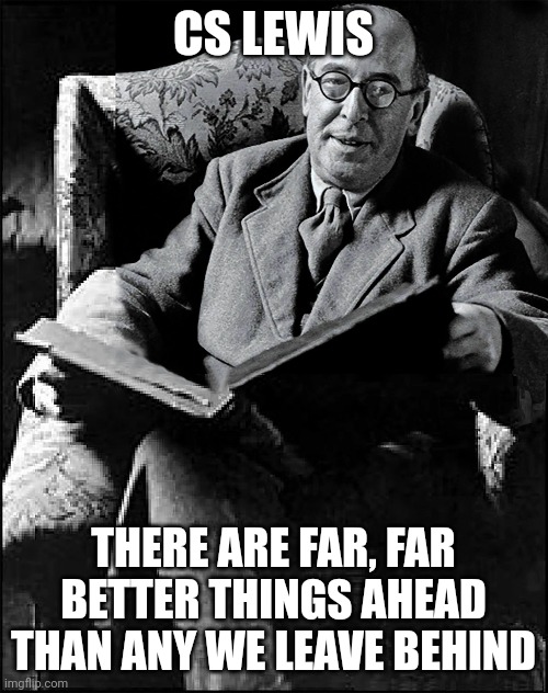 Better Ahead | CS LEWIS; THERE ARE FAR, FAR BETTER THINGS AHEAD THAN ANY WE LEAVE BEHIND | image tagged in reading,future,past,love,catholic,christianity | made w/ Imgflip meme maker