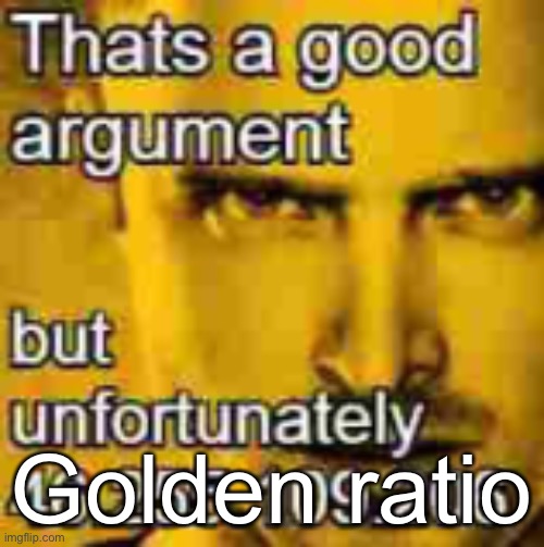 Thats A Good Argument | Golden ratio | image tagged in thats a good argument | made w/ Imgflip meme maker