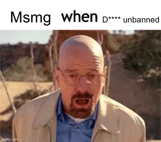 x when y | D**** unbanned; Msmg | image tagged in x when y | made w/ Imgflip meme maker
