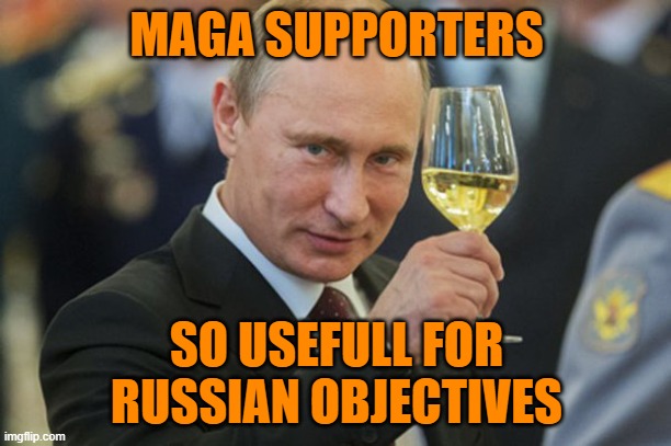 Putin Cheers | MAGA SUPPORTERS SO USEFULL FOR RUSSIAN OBJECTIVES | image tagged in putin cheers | made w/ Imgflip meme maker