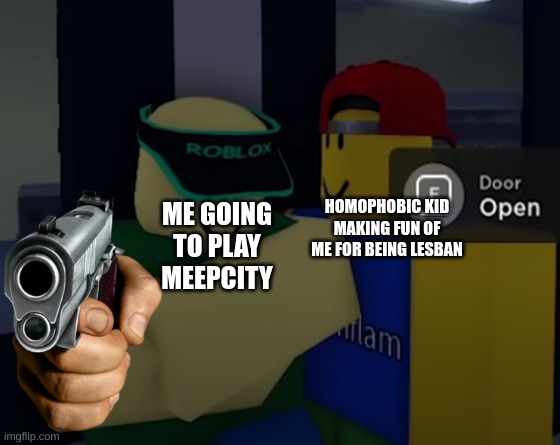 those kids need to stop | HOMOPHOBIC KID MAKING FUN OF ME FOR BEING LESBAN; ME GOING TO PLAY MEEPCITY | image tagged in robloxian looking at cashier | made w/ Imgflip meme maker