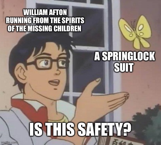 Heheh it’s not | WILLIAM AFTON RUNNING FROM THE SPIRITS OF THE MISSING CHILDREN; A SPRINGLOCK SUIT; IS THIS SAFETY? | image tagged in memes,is this a pigeon | made w/ Imgflip meme maker