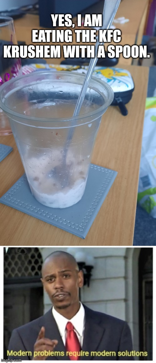 YES, I AM EATING THE KFC KRUSHEM WITH A SPOON. | image tagged in modern problems require modern solutions | made w/ Imgflip meme maker
