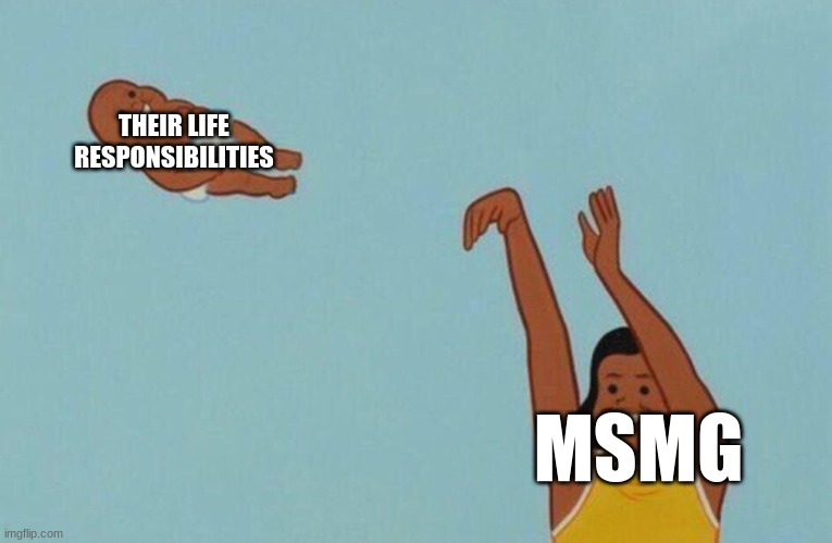 based msmg user=impossible | THEIR LIFE RESPONSIBILITIES; MSMG | image tagged in baby yeet | made w/ Imgflip meme maker