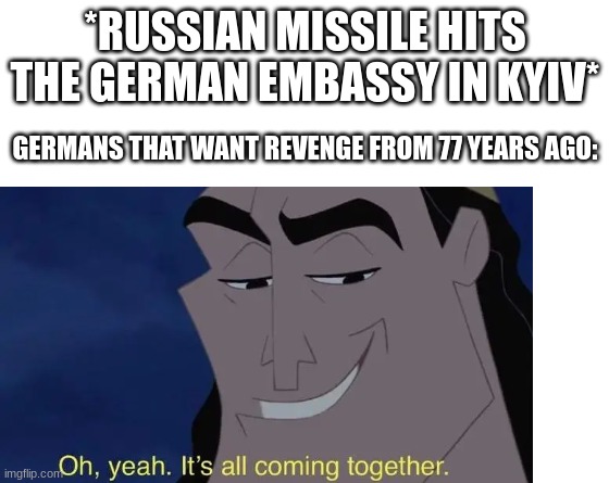 Revenge | *RUSSIAN MISSILE HITS THE GERMAN EMBASSY IN KYIV*; GERMANS THAT WANT REVENGE FROM 77 YEARS AGO: | image tagged in kronk,germany,russia,ukraine | made w/ Imgflip meme maker