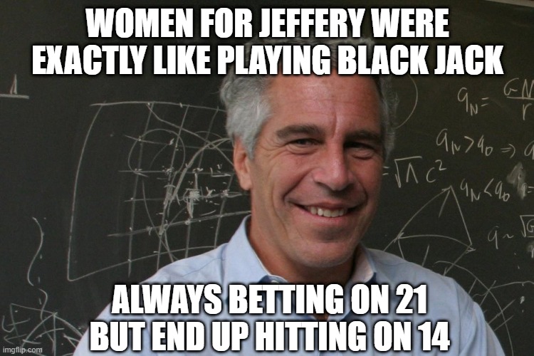 Hit Me | WOMEN FOR JEFFERY WERE EXACTLY LIKE PLAYING BLACK JACK; ALWAYS BETTING ON 21 BUT END UP HITTING ON 14 | image tagged in jeffrey epstein | made w/ Imgflip meme maker