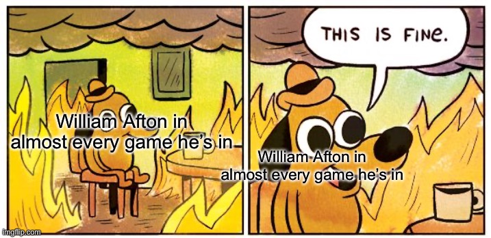 Lacking in creativity, are we now? | William Afton in almost every game he’s in; William Afton in almost every game he’s in | image tagged in memes,this is fine | made w/ Imgflip meme maker