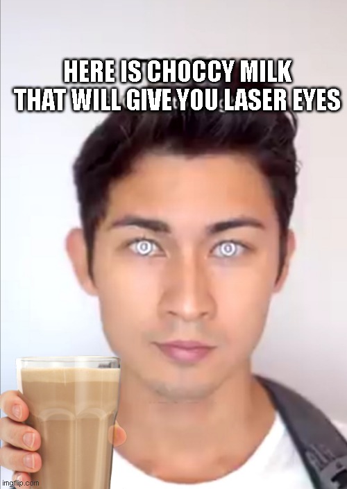 Inisiating laser eyes | HERE IS CHOCCY MILK THAT WILL GIVE YOU LASER EYES | image tagged in inisiating laser eyes | made w/ Imgflip meme maker