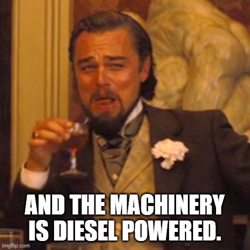 Laughing Leo Meme | AND THE MACHINERY IS DIESEL POWERED. | image tagged in memes,laughing leo | made w/ Imgflip meme maker