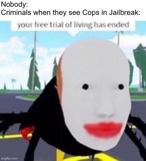 The Criminals started jumping and shooting | Nobody:
Criminals when they see Cops in Jailbreak: | image tagged in your free trial of living has exeded,memes,roblox meme,roblox,jailbreak,gaming | made w/ Imgflip meme maker