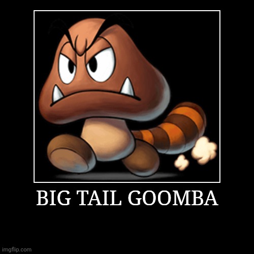 Big Tail Goomba | BIG TAIL GOOMBA | | image tagged in demotivationals,super mario bros,big tail goomba | made w/ Imgflip demotivational maker