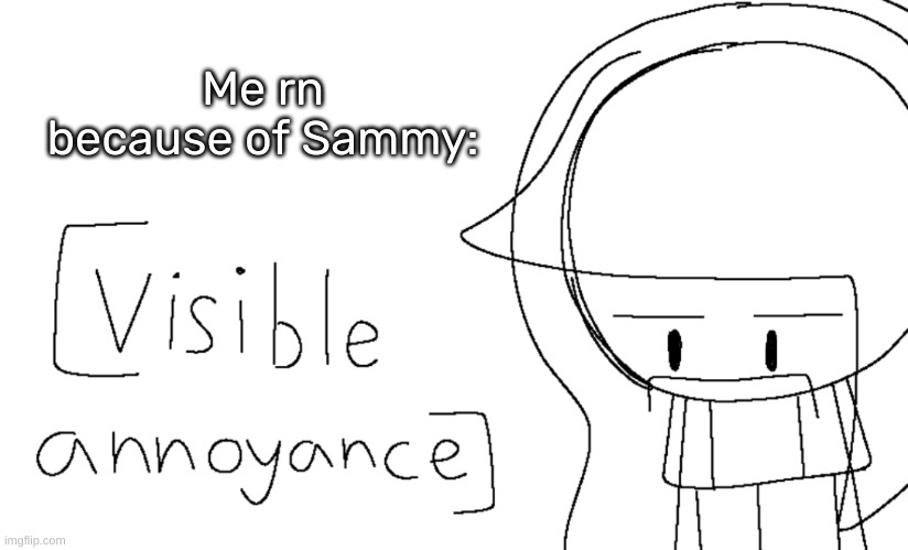 [Visible annoyance] | Me rn because of Sammy: | image tagged in visible annoyance,idk,stuff,s o u p,carck | made w/ Imgflip meme maker