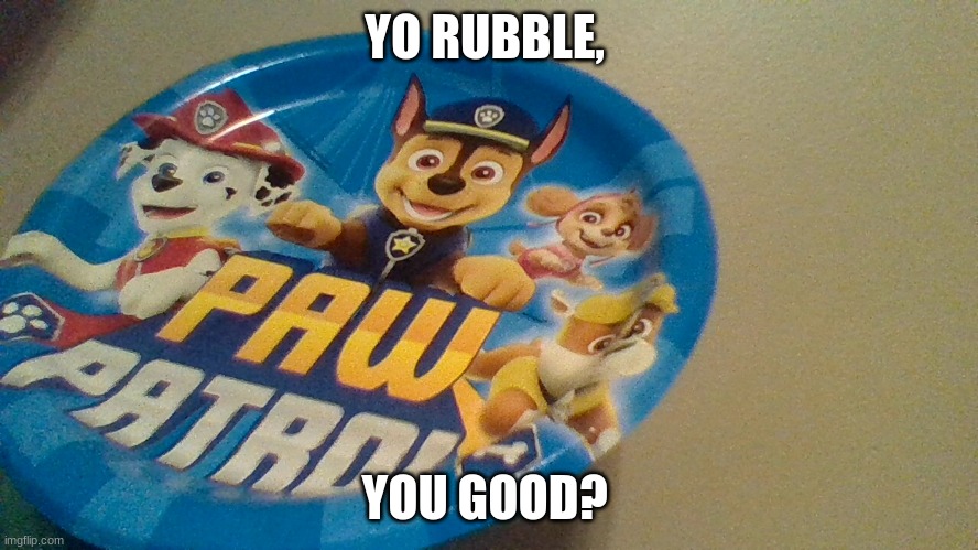 Crappy design |  YO RUBBLE, YOU GOOD? | image tagged in you good,paw patrol,crappy design | made w/ Imgflip meme maker