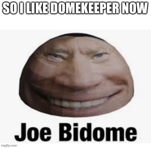 Domekeeper is really fun and the ost is banging | SO I LIKE DOMEKEEPER NOW | image tagged in joe bidome | made w/ Imgflip meme maker