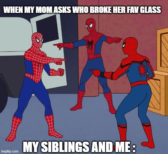 Yes | WHEN MY MOM ASKS WHO BROKE HER FAV GLASS; MY SIBLINGS AND ME : | image tagged in spider man triple | made w/ Imgflip meme maker