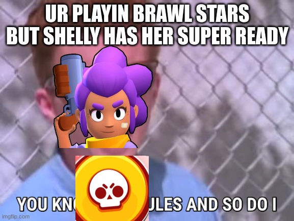 Rick astley you know the rules | UR PLAYIN BRAWL STARS BUT SHELLY HAS HER SUPER READY | image tagged in rick astley you know the rules | made w/ Imgflip meme maker