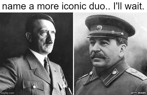 name a more iconic duo.. I'll wait. | image tagged in historical meme,name a more iconic duo | made w/ Imgflip meme maker