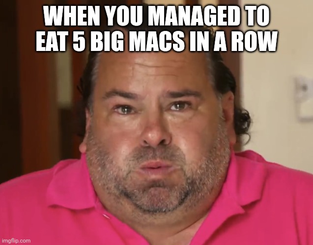 Big Ed | WHEN YOU MANAGED TO EAT 5 BIG MACS IN A ROW | image tagged in big ed,funny,big mac,mcdonalds | made w/ Imgflip meme maker