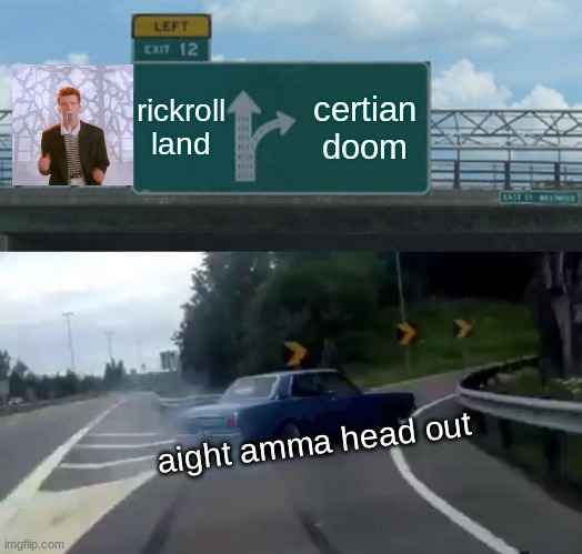 Left Exit 12 Off Ramp Meme | rickroll land; certian doom; aight amma head out | image tagged in memes,left exit 12 off ramp | made w/ Imgflip meme maker