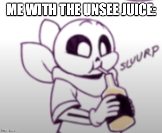Me with the unsee juice: | ME WITH THE UNSEE JUICE: | image tagged in me with the unsee juice | made w/ Imgflip meme maker