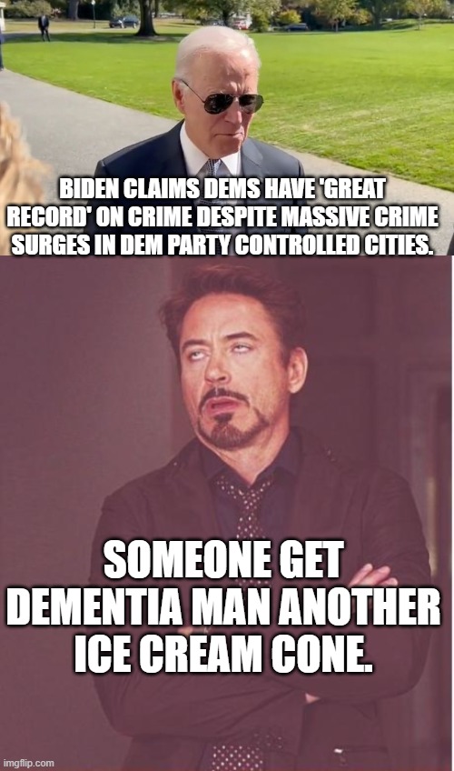 Dementia man strikes again! | BIDEN CLAIMS DEMS HAVE 'GREAT RECORD' ON CRIME DESPITE MASSIVE CRIME SURGES IN DEM PARTY CONTROLLED CITIES. SOMEONE GET DEMENTIA MAN ANOTHER ICE CREAM CONE. | image tagged in ice cream | made w/ Imgflip meme maker