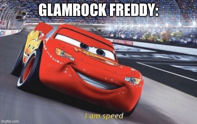 I am speed | GLAMROCK FREDDY: | image tagged in i am speed | made w/ Imgflip meme maker
